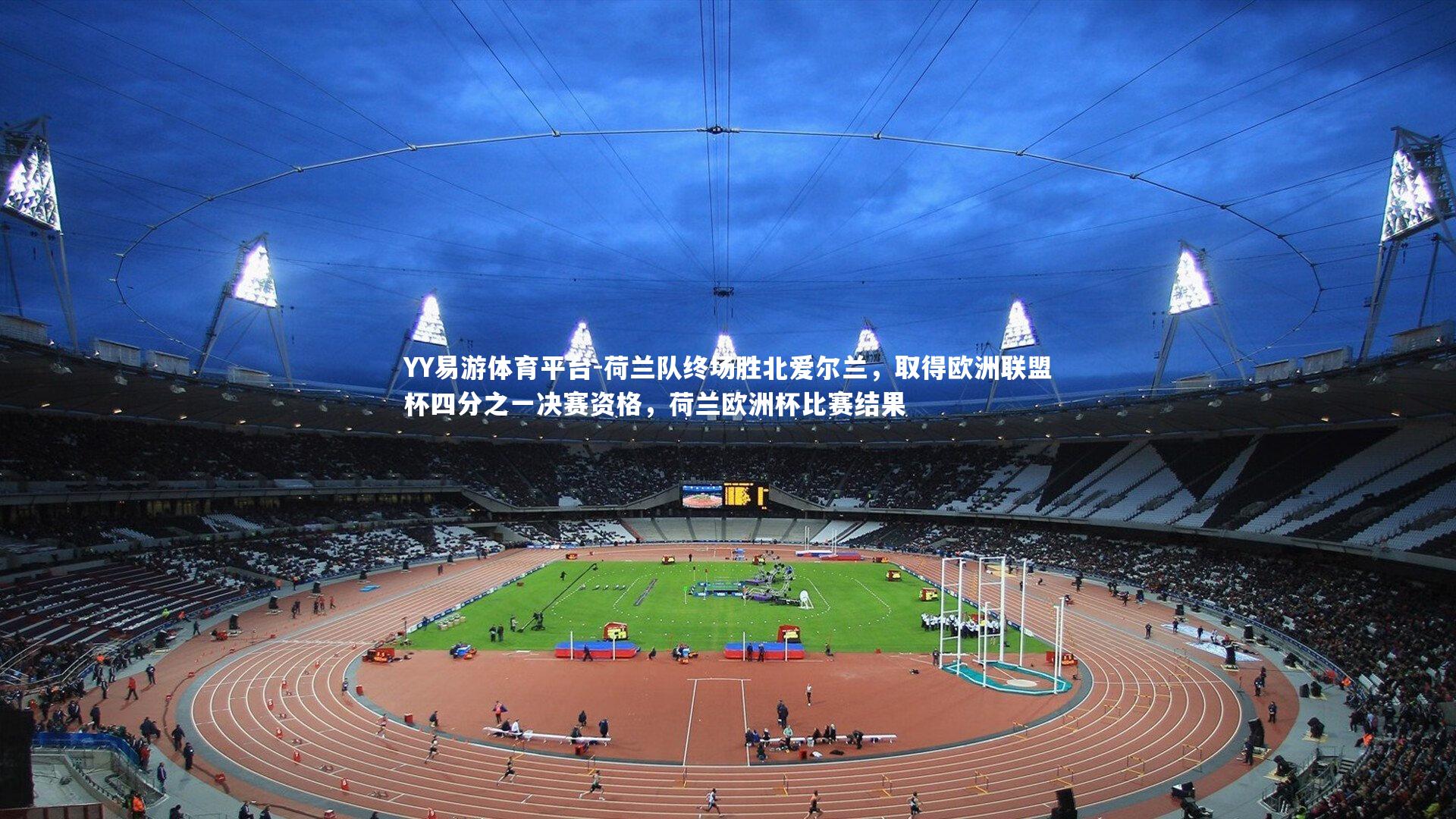 YY易游体育平台-荷兰队终场胜北爱尔兰，取得欧洲联盟杯四分之一决赛资格，荷兰欧洲杯比赛结果