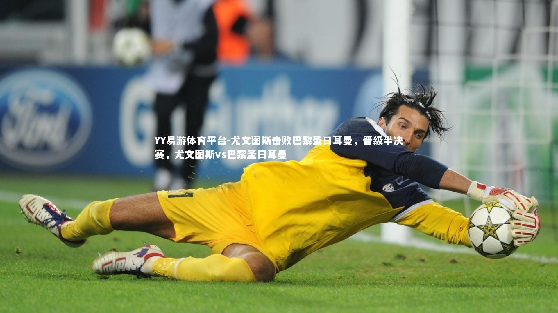 YY易游体育平台-尤文图斯击败巴黎圣日耳曼，晋级半决赛，尤文图斯vs巴黎圣日耳曼