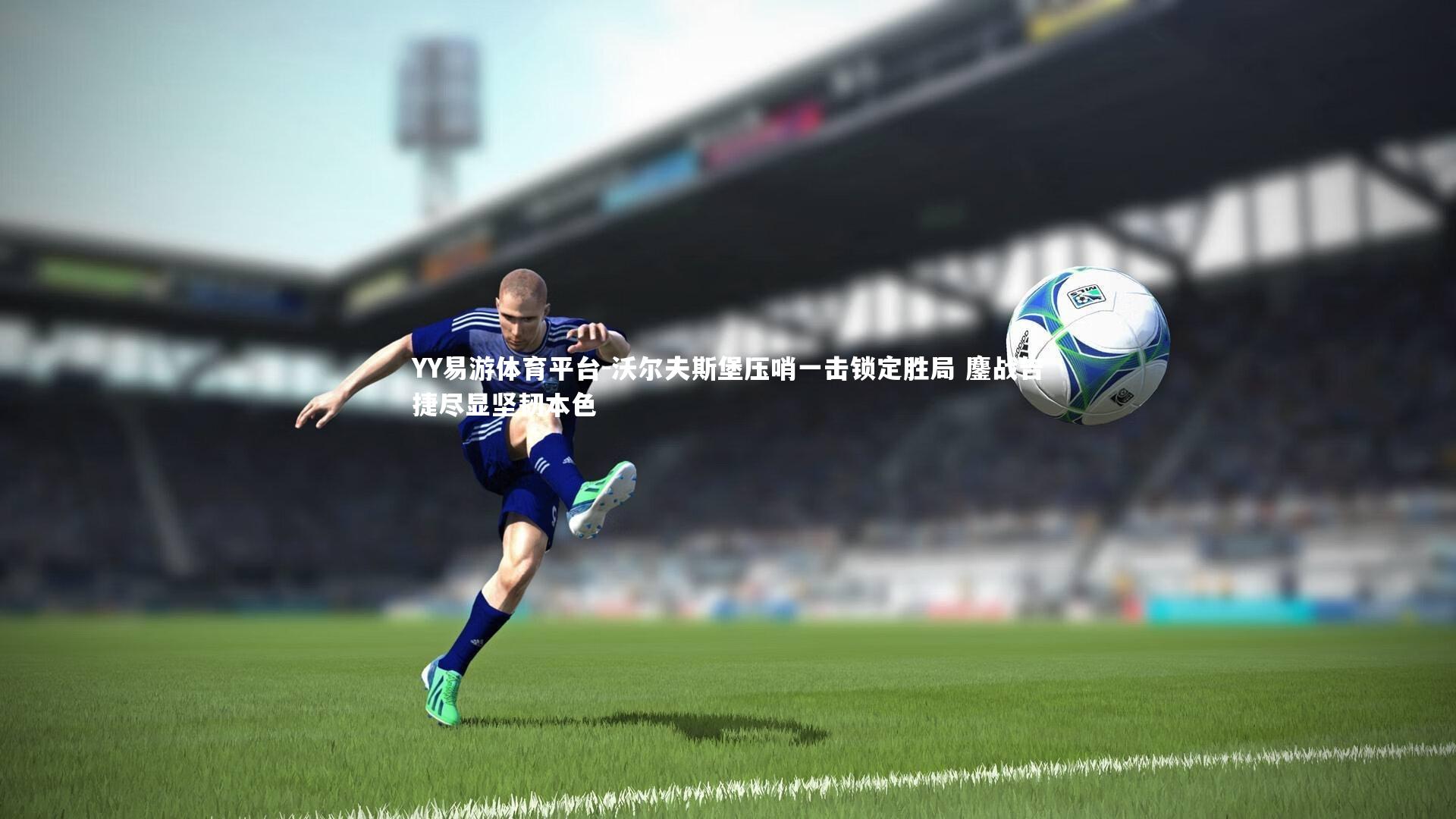 YY易游体育平台-沃尔夫斯堡压哨一击锁定胜局 鏖战告捷尽显坚韧本色