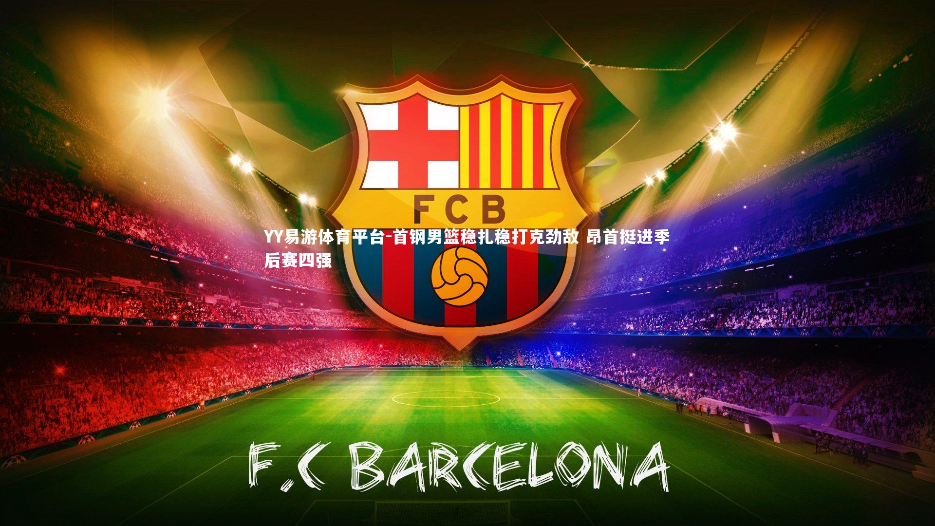 YY易游体育平台-首钢男篮稳扎稳打克劲敌 昂首挺进季后赛四强