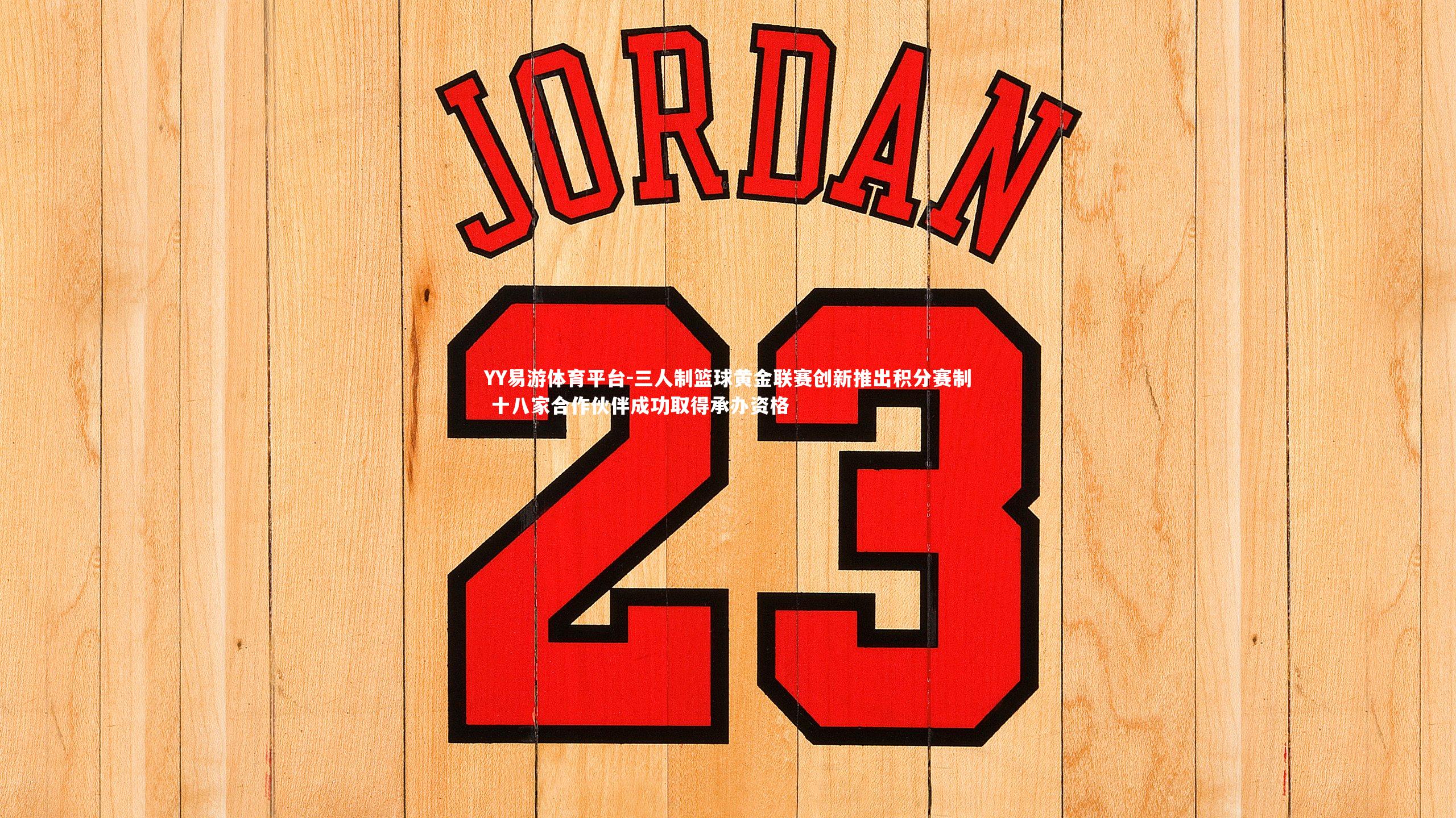 YY易游体育平台-三人制篮球黄金联赛创新推出积分赛制 十八家合作伙伴成功取得承办资格